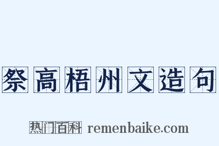 祭高梧州文造句是什么意思的图片
